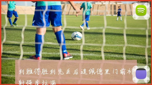 利雅得胜利先丢后追佩德里门前补射强度拉满
