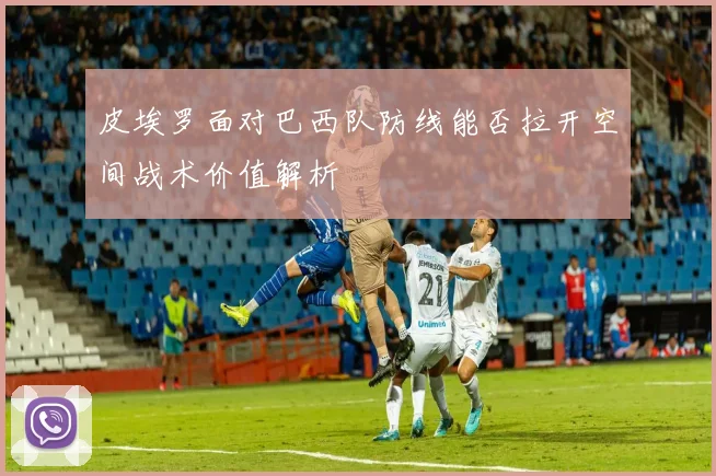 皮埃罗面对巴西队防线能否拉开空间战术价值解析