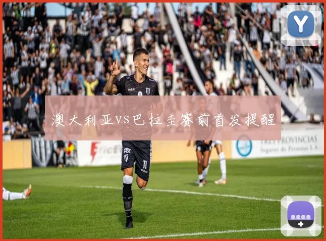 澳大利亚vs巴拉圭赛前首发提醒