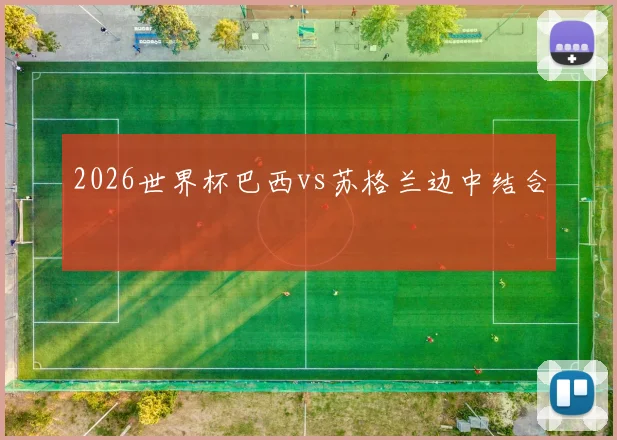 2026世界杯巴西vs苏格兰边中结合