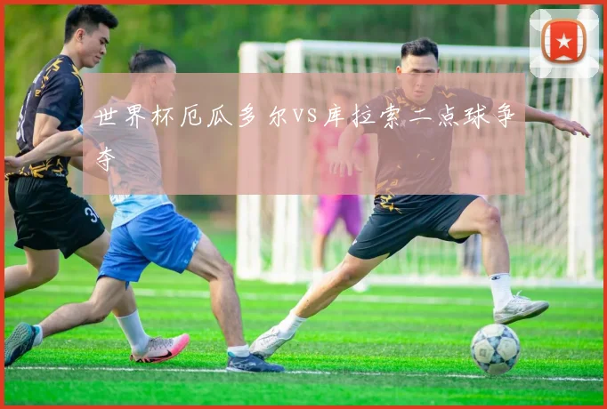 世界杯厄瓜多尔vs库拉索二点球争夺