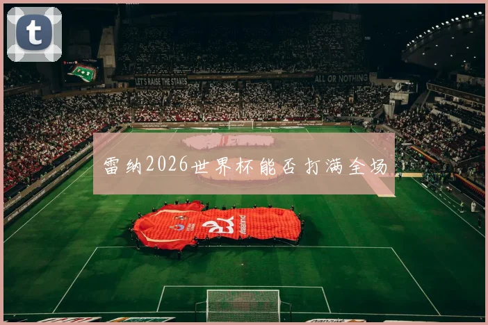 雷纳2026世界杯能否打满全场
