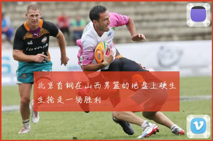 北京首钢在山西男篮的地盘上硬生生抢走一场胜利