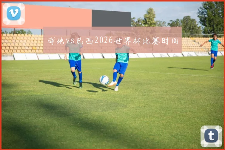 海地vs巴西2026世界杯比赛时间