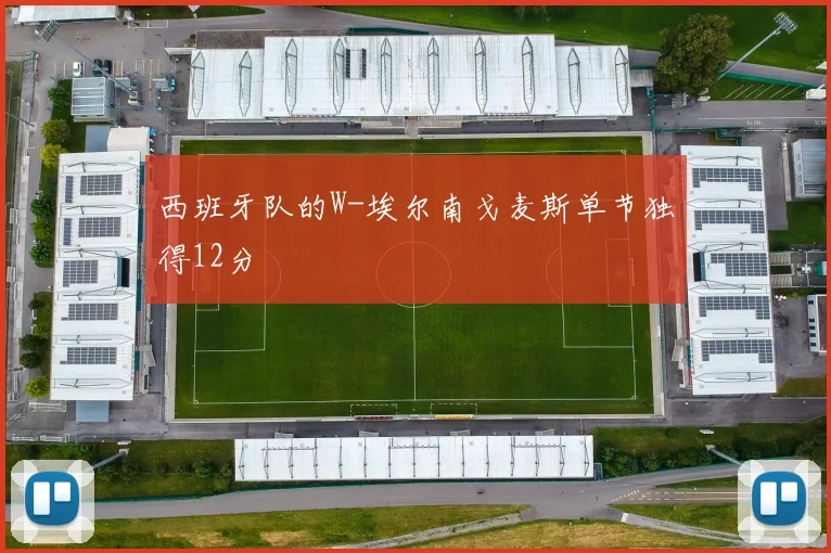 西班牙队的W-埃尔南戈麦斯单节独得12分