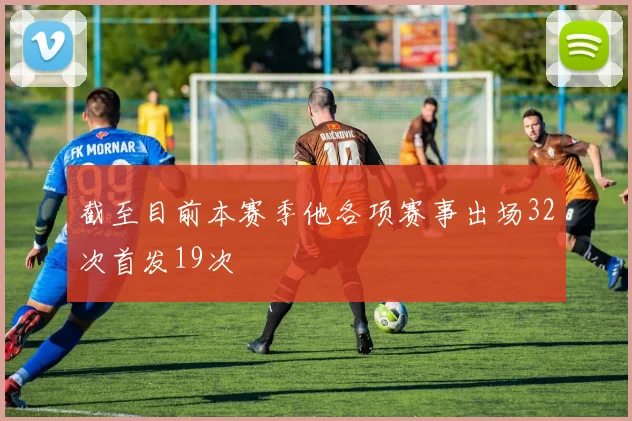 截至目前本赛季他各项赛事出场32次首发19次