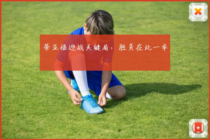 蒂亚福迎战关键局，胜负在此一举