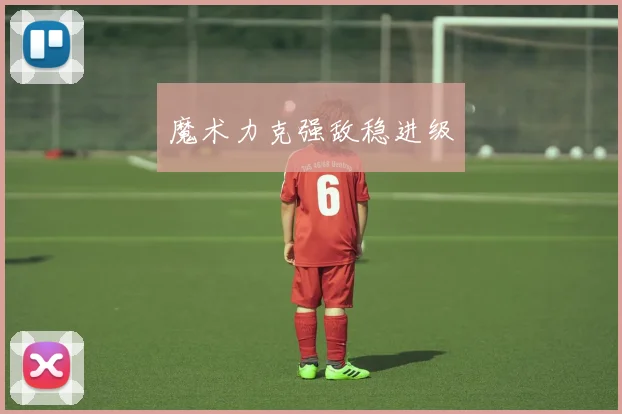 魔术力克强敌稳进级