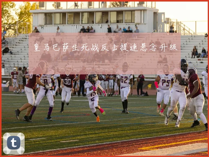 皇马巴萨生死战反击提速悬念升级