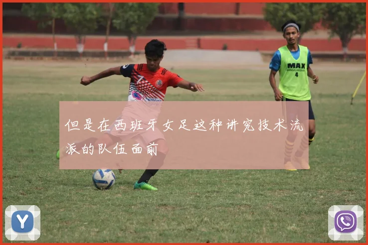 但是在西班牙女足这种讲究技术流派的队伍面前