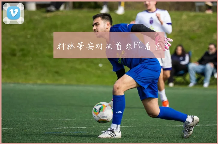 科林蒂安对决首尔FC看点