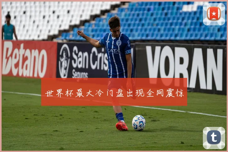 世界杯最大冷门盘出现全网震惊