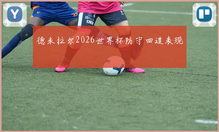 德米拉尔2026世界杯防守回追表现