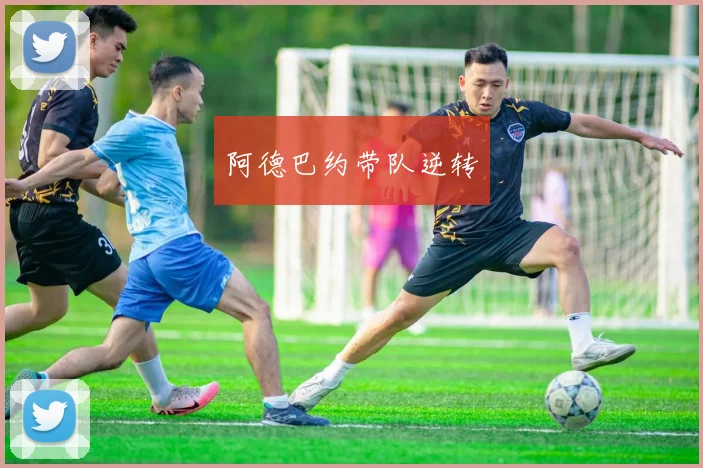 阿德巴约带队逆转