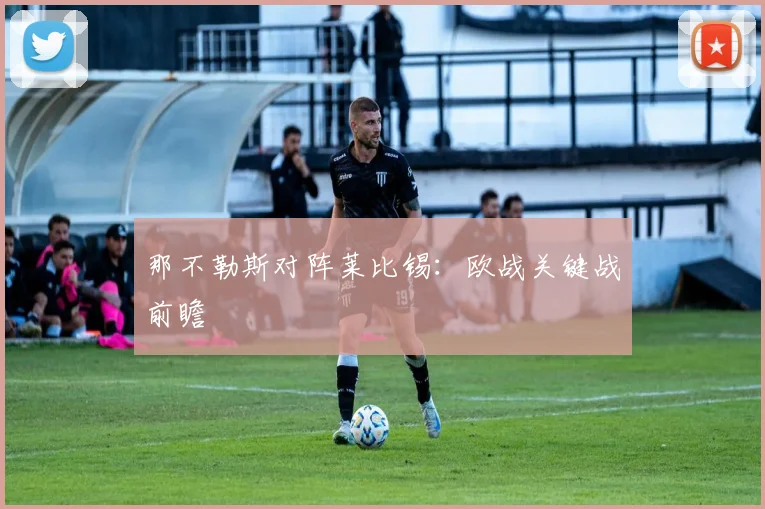 那不勒斯对阵莱比锡：欧战关键战前瞻