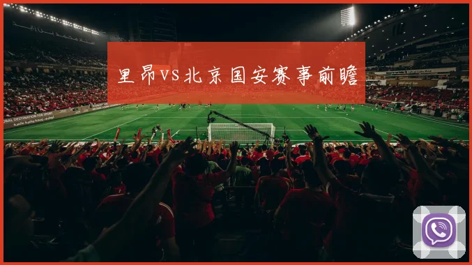 里昂vs北京国安赛事前瞻