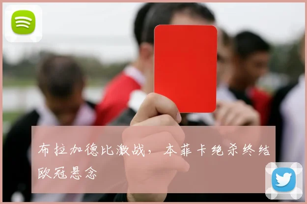 布拉加德比激战，本菲卡绝杀终结欧冠悬念