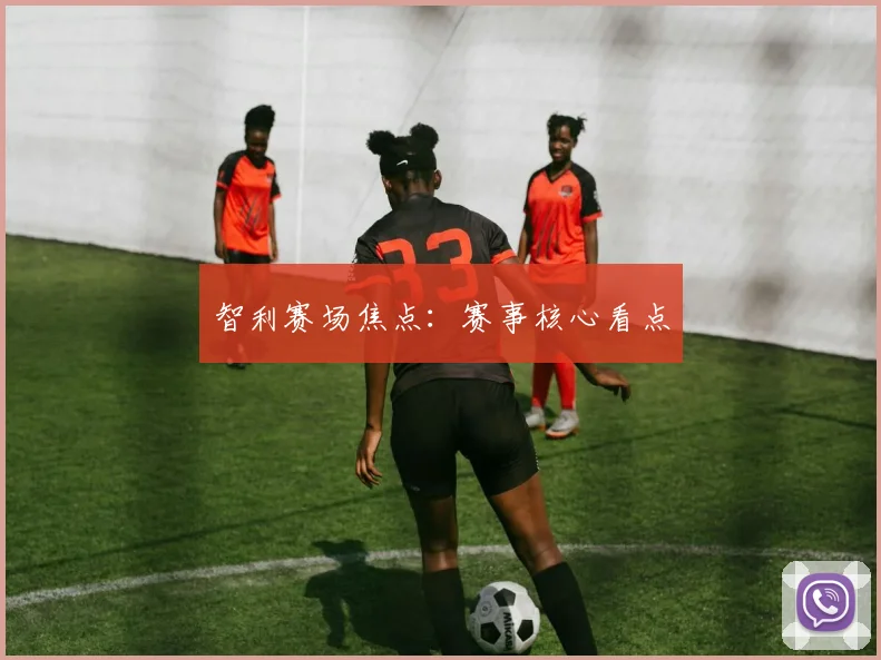 智利赛场焦点：赛事核心看点