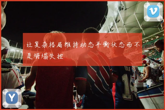 让复杂格局维持动态平衡状态而不是坍塌失控