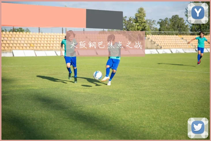 大阪钢巴焦点之战