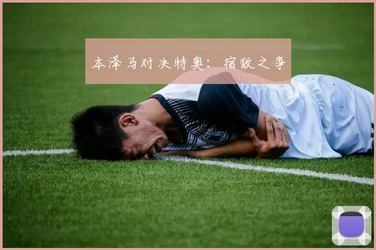 本泽马对决特奥：宿敌之争