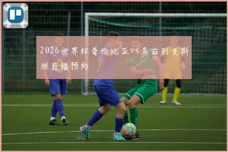 2026世界杯哥伦比亚vs乌兹别克斯坦直播预约