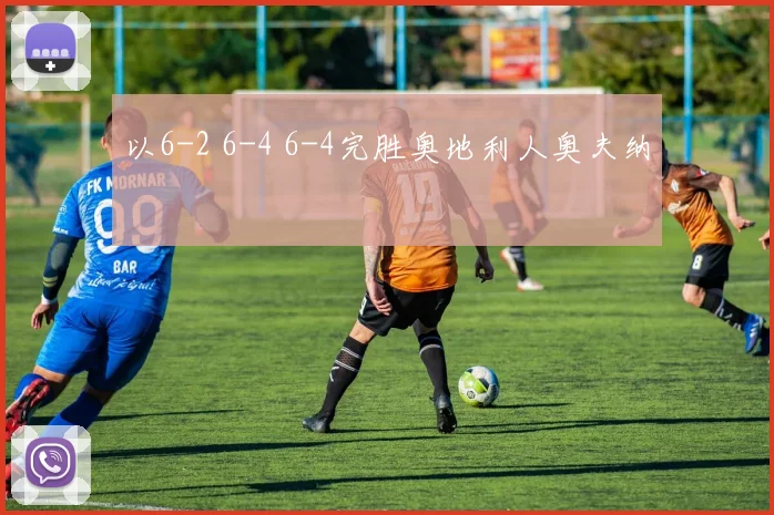 以6-2 6-4 6-4完胜奥地利人奥夫纳