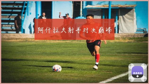 阿什拉夫射手对决巅峰