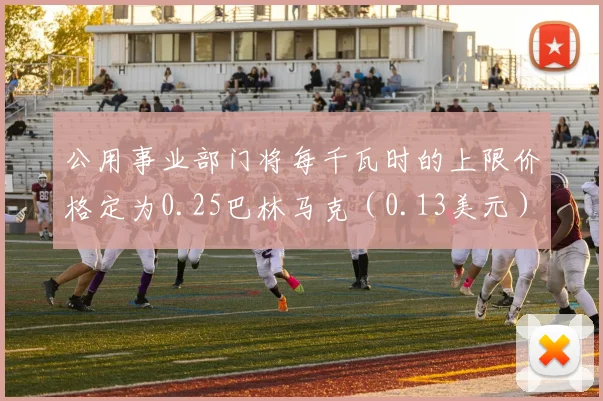 公用事业部门将每千瓦时的上限价格定为0.25巴林马克（0.13美元）