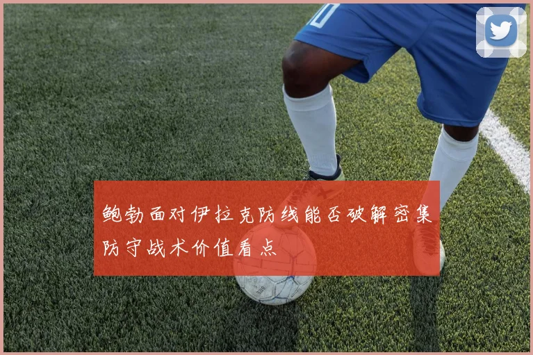 鲍勃面对伊拉克防线能否破解密集防守战术价值看点