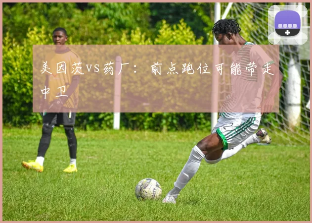 美因茨vs药厂:前点跑位可能带走中卫