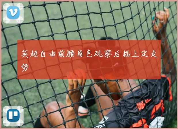 英超自由前腰角色观察后插上定走势