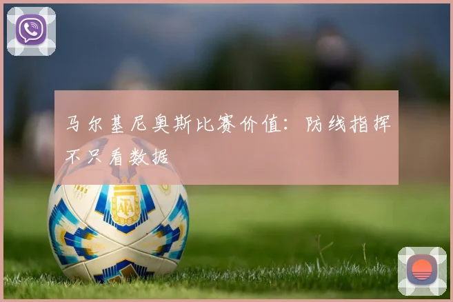 马尔基尼奥斯比赛价值:防线指挥不只看数据
