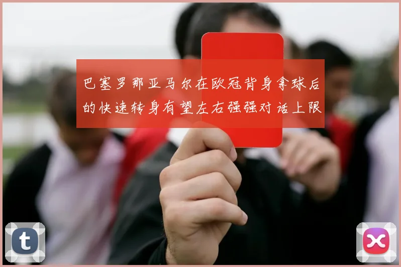 巴塞罗那亚马尔在欧冠背身拿球后的快速转身有望左右强强对话上限