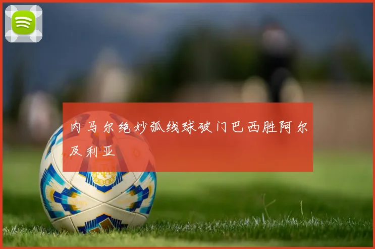 内马尔绝妙弧线球破门巴西胜阿尔及利亚