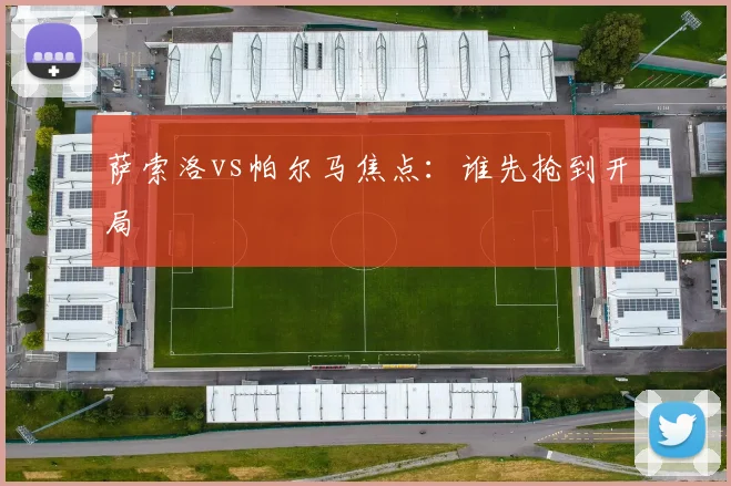 萨索洛vs帕尔马焦点：谁先抢到开局