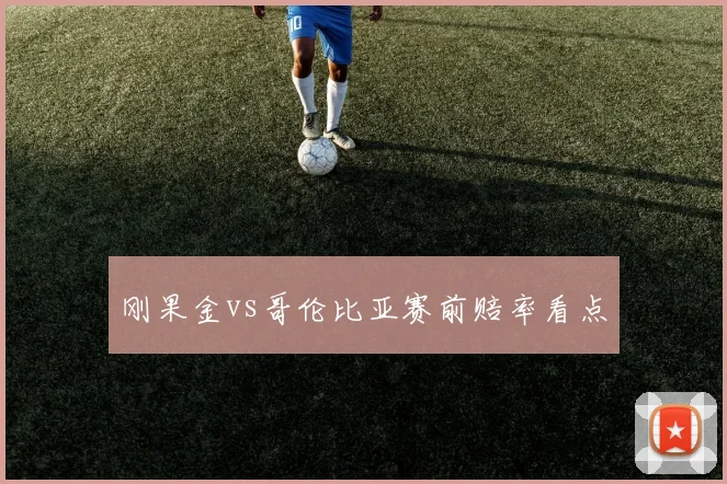 刚果金vs哥伦比亚赛前赔率看点