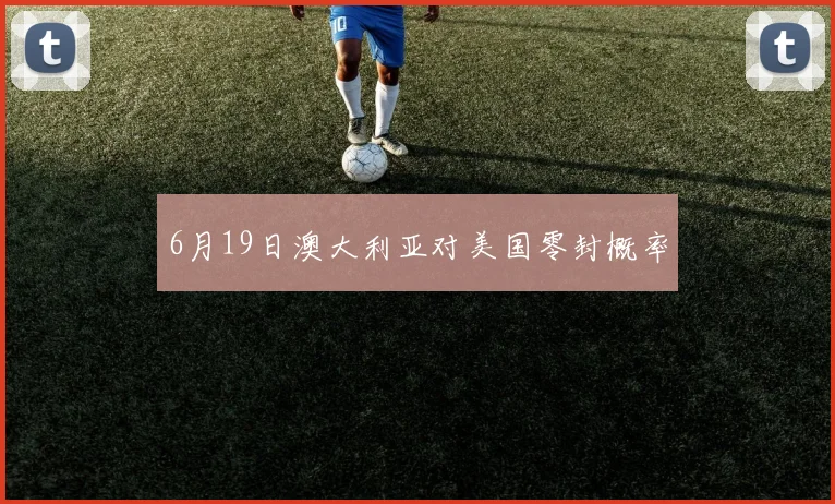 6月19日澳大利亚对美国零封概率