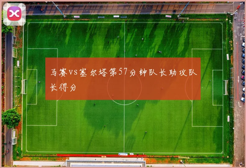 马赛vs塞尔塔第57分钟队长助攻队长得分
