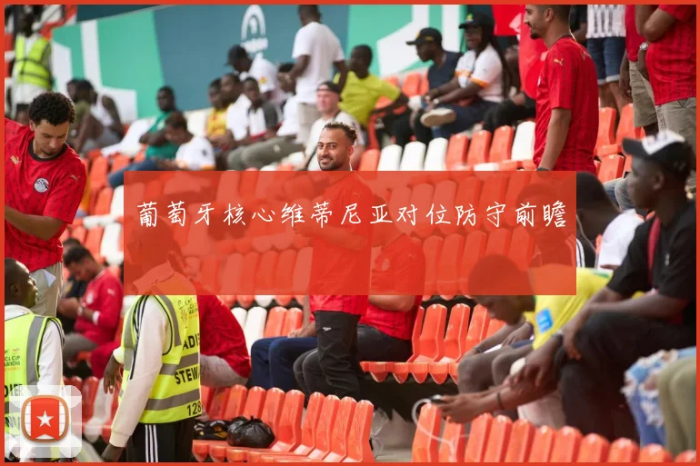 葡萄牙核心维蒂尼亚对位防守前瞻