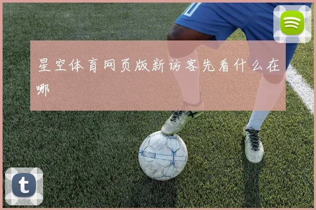 星空体育网页版新访客先看什么在哪