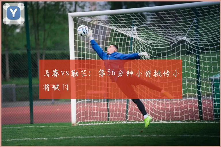 马赛vs勒芒：第56分钟小将挑传小将破门