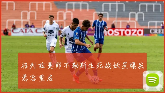 格列兹曼那不勒斯生死战妖星爆发悬念重启