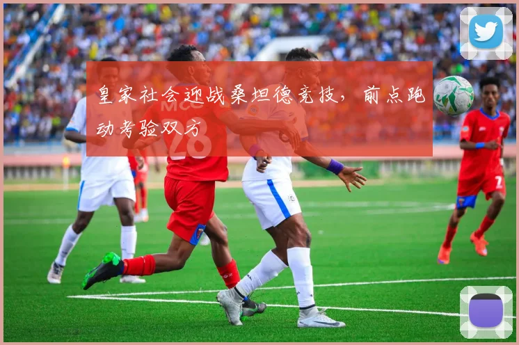 皇家社会迎战桑坦德竞技,前点跑动考验双方