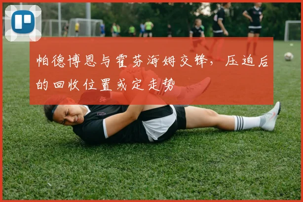 帕德博恩与霍芬海姆交锋，压迫后的回收位置或定走势