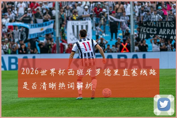 2026世界杯西班牙罗德里直塞线路是否清晰热词解析